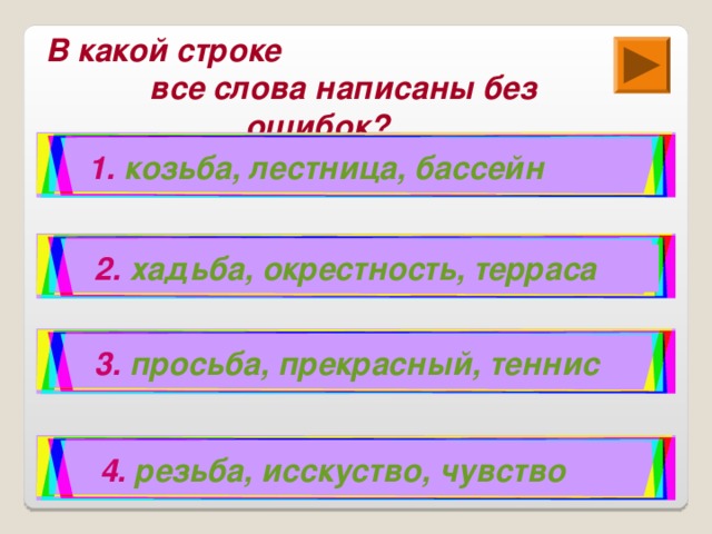 В какой строке все слова написаны без ошибок? 1.  козьба, лестница, бассейн 2.  хадьба, окрестность, терраса 3.  просьба, прекрасный, теннис 4.  резьба, исскуство, чувство