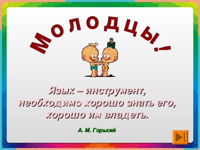 Язык – инструмент,  необходимо хорошо знать его, хорошо им владеть.  А. М. Горький