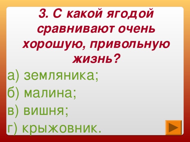 3. С какой ягодой сравнивают очень хорошую, привольную жизнь? а) земляника; б) малина; в) вишня; г) крыжовник.