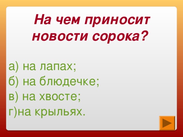 На чем приносит новости сорока? а) на лапах; б) на блюдечке; в) на хвосте; г)на крыльях.