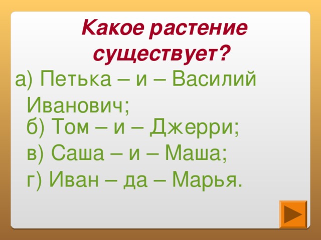 Какое растение существует? а) Петька – и – Василий         Иванович;  б) Том – и – Джерри;  в) Саша – и – Маша;  г) Иван – да – Марья.