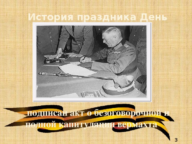 История праздника День Победы   подписан акт о безоговорочной и полной капитуляции вермахта