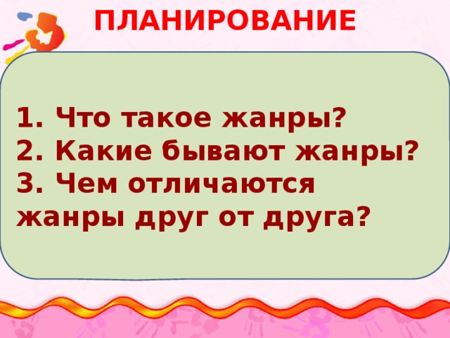 Планирование 1. Что такое жанры? 2. Какие бывают жанры? 3. Чем отличаются жанры друг от друга? Как вы думаете, что нужно знать, чтобы ответить на этот вопрос?