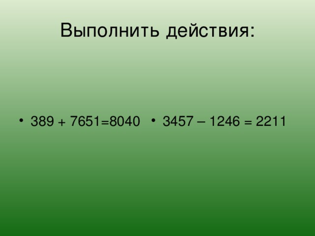 Выполнить действия:   389 + 7651=8040 3457 – 1246 = 2211