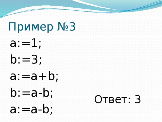 Пример №3 a:=1; b:=3; a:=a+b; b:=a-b; a:=a-b; Ответ: 3