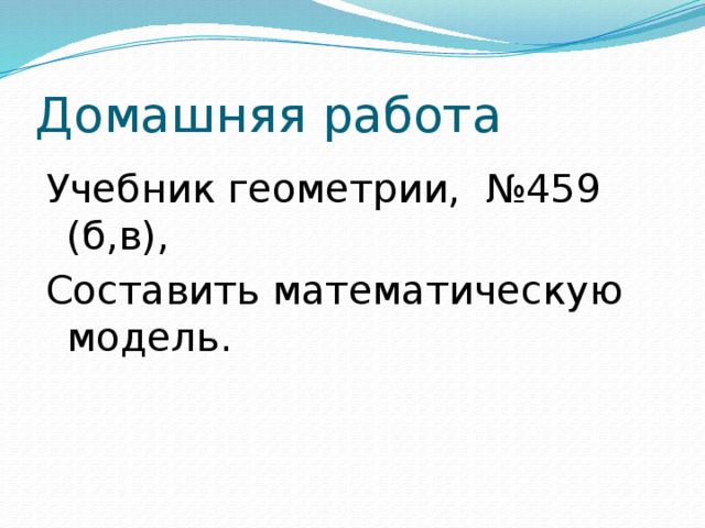 Домашняя работа Учебник геометрии, №459 (б,в), Составить математическую модель.