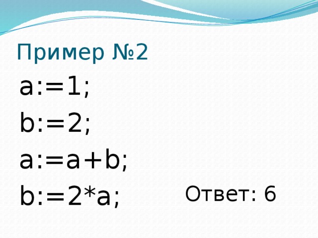 Пример №2 a:=1; b:=2; a:=a+b; b:=2*a; Ответ: 6