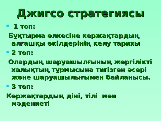 Джигсо стратегиясы    1 топ:  Бұқтырма өлкесіне кержақтардың алғашқы өкілдерінің келу тарихы 2 топ:  Олардың шаруашылғының жергілікті халықтың тұрмысына тигізген әсері және шаруашылығымен байланысы. 3 топ: Кержақтардың діні, тілі мен мәдениеті