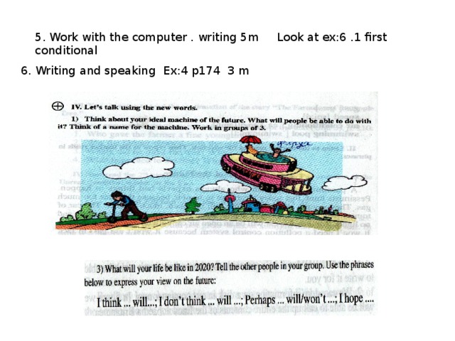 5. Work with the computer . writing 5m Look at ex:6 .1 first conditional 6. Writing and speaking Ex:4 p174 3 m