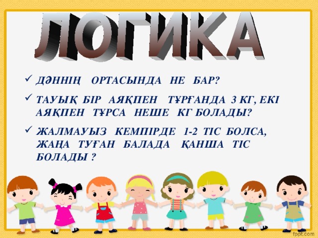 ДӘННІҢ ОРТАСЫНДА НЕ БАР? ТАУЫҚ БІР АЯҚПЕН ТҰРҒАНДА 3 КГ, ЕКІ АЯҚПЕН ТҰРСА НЕШЕ КГ БОЛАДЫ? ЖАЛМАУЫЗ КЕМПІРДЕ 1-2 ТІС БОЛСА, ЖАҢА ТУҒАН БАЛАДА ҚАНША ТІС БОЛАДЫ ?