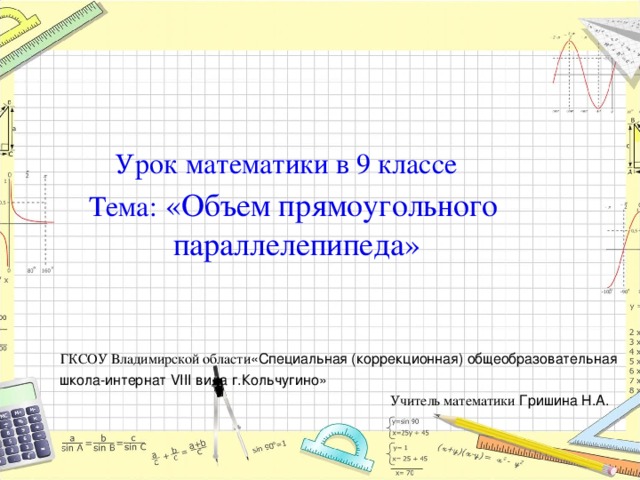 Урок математики в 9 классе    Тема: «Объем прямоугольного  параллелепипеда»   ГКСОУ Владимирской области «Специальная (коррекционная) общеобразовательная школа-интернат VIII вида г.Кольчугино»  Учитель математики Гришина Н.А.