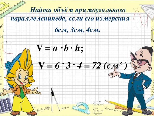 Найти объём прямоугольного параллелепипеда, если его измерения 6см, 3см, 4см . V  =  a    b    h ;  V  =  6    3    4  =  72  ( см 3 )