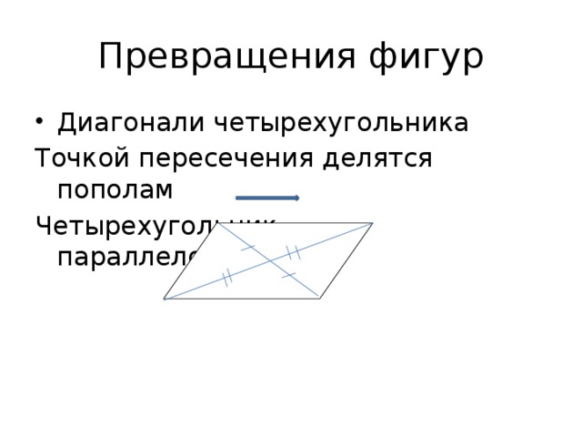 Превращения фигур Диагонали четырехугольника Точкой пересечения делятся пополам Четырехугольник параллелограмм