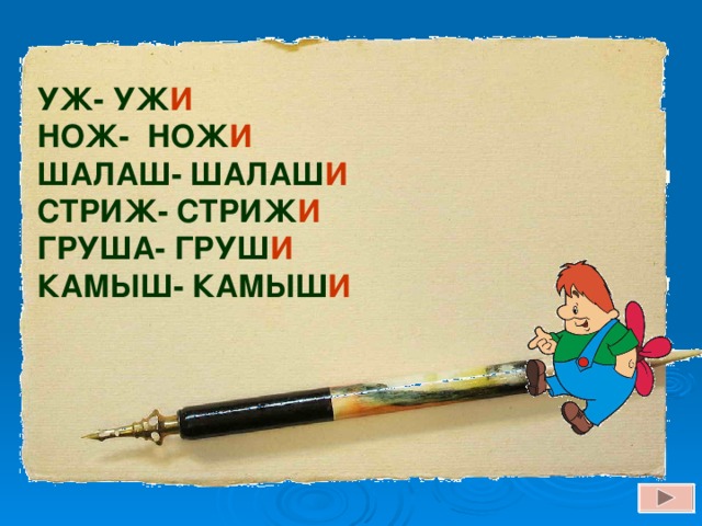 УЖ- УЖ И НОЖ- НОЖ И  ШАЛАШ- ШАЛАШ И СТРИЖ- СТРИЖ И ГРУША- ГРУШ И КАМЫШ- КАМЫШ И