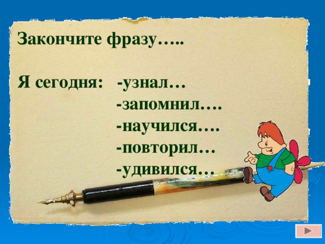 Закончите фразу…..  Я сегодня: -узнал…  -запомнил….  -научился….  -повторил…  -удивился…