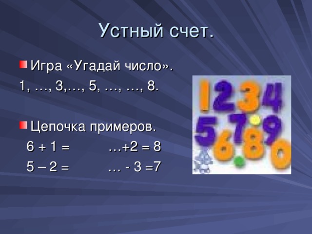 Устный счет. Игра «Угадай число». 1, …, 3,…, 5, …, …, 8. Цепочка примеров.  6 + 1 = …+2 = 8  5 – 2 = … - 3 =7