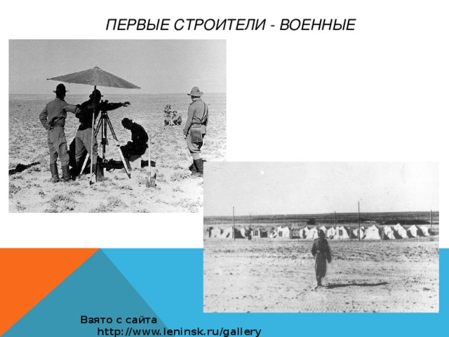 Первые строители - военные Взято с сайта http://www.leninsk.ru/gallery