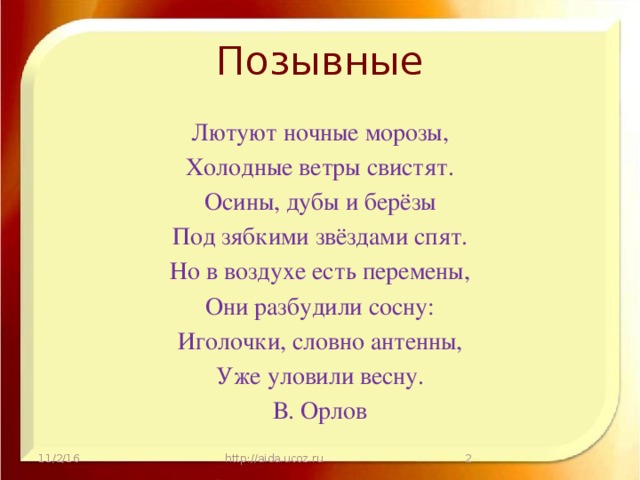 Позывные Лютуют ночные морозы, Холодные ветры свистят. Осины, дубы и берёзы Под зябкими звёздами спят. Но в воздухе есть перемены, Они разбудили сосну: Иголочки, словно антенны, Уже уловили весну. В. Орлов 11/2/16 http://aida.ucoz.ru