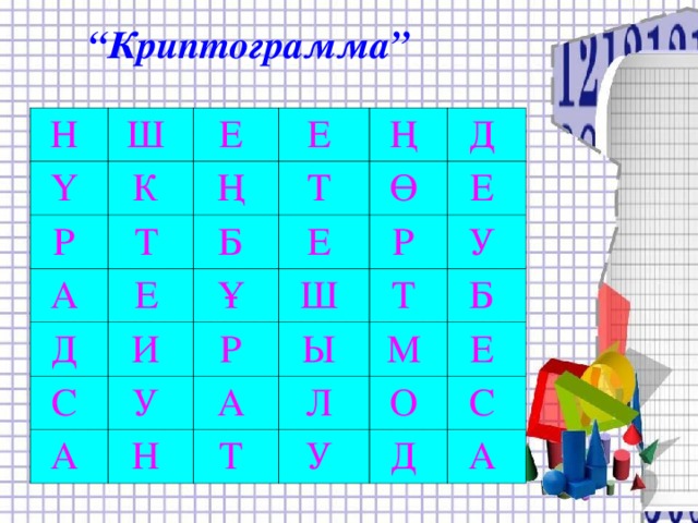 “ Криптограмма” Н Ү Ш Е К Р Е А Ң Т Ң Т Е Б Д Ұ Е Ө Д И С Р Е Ш У Р А У Т Н Ы А Б М Л Т У Е О С Д А