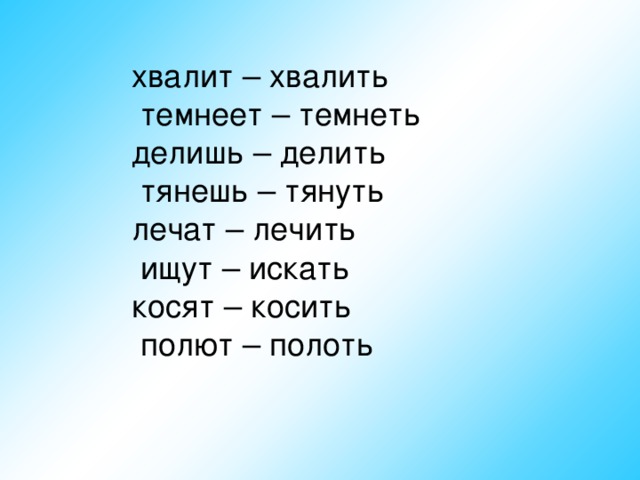 хвалит – хвалить  темнеет – темнеть  делишь – делить  тянешь – тянуть  лечат – лечить  ищут – искать  косят – косить  полют – полоть