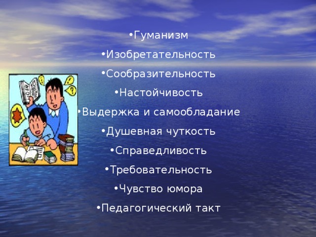 Гуманизм Изобретательность Сообразительность Настойчивость Выдержка и самообладание Душевная чуткость Справедливость Требовательность Чувство юмора Педагогический такт