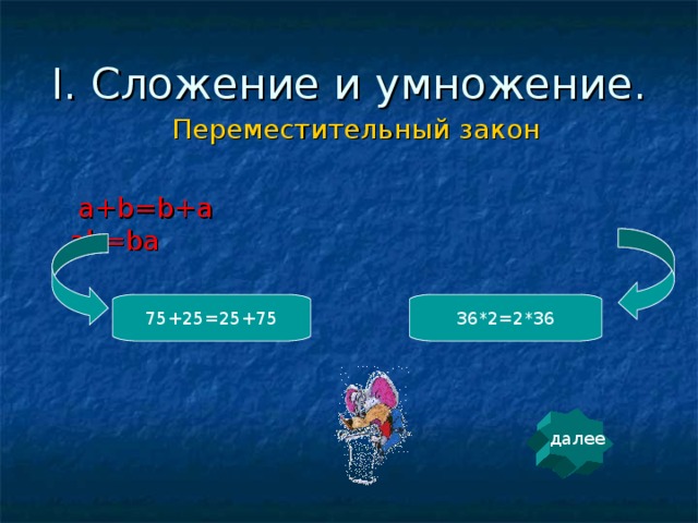 I. Сложение и умножение. Переместительный закон   a+b=b+a ab=ba  75+25=25+75 36*2=2*36 далее