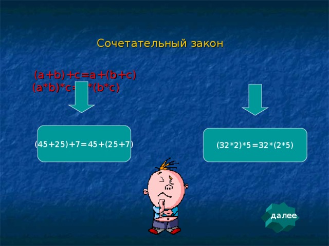 Сочетательный закон  (a+b)+c=a+(b+c) (a*b)*c=a*(b*c) (45+25)+7=45+(25+7) (32*2)*5=32*(2*5) далее