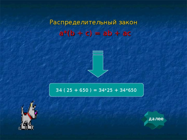 Распределительный закон a*(b + c) = ab + ac 34 ( 25 + 650 ) = 34*25 + 34*650 далее