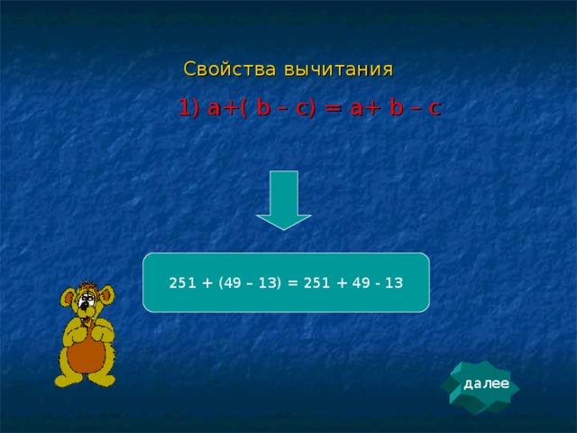 Свойства вычитания 1) a+( b – c) = a+ b – c 251 + (49 – 13) = 251 + 49 - 13 далее