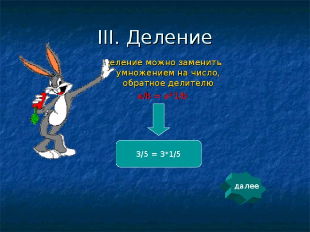 III. Деление Деление можно заменить умножением на число, обратное делителю a/b = a*1/b 3/5 = 3*1/5 далее