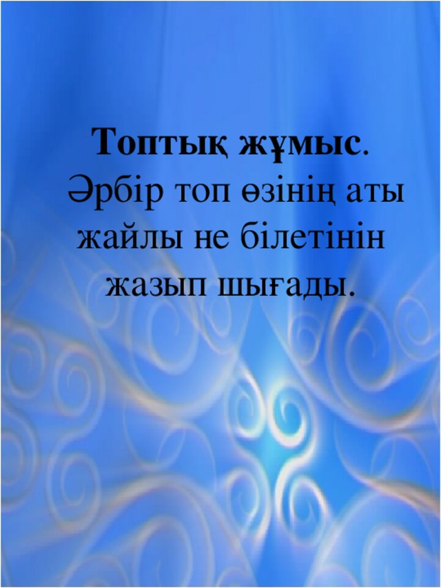 Топтық жұмыс .  Әрбір топ өзінің аты жайлы не білетінін жазып шығады.