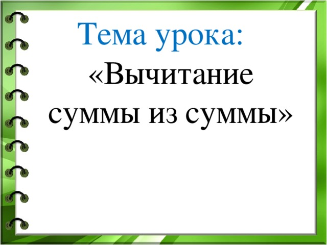 Тема урока: «Вычитание суммы из суммы»