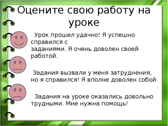 Оцените свою работу на уроке  Урок прошел удачно! Я успешно справился с заданиями. Я очень доволен своей работой.  Задания вызвали у меня затруднения, но я справился! Я вполне доволен собой.  Задания на уроке оказались довольно трудными. Мне нужна помощь!