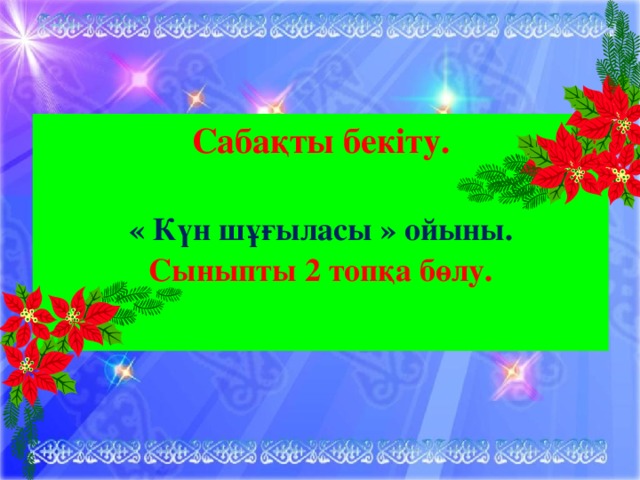 Сабақты бекіту.  « Күн шұғыласы » ойыны. Сыныпты 2 топқа бөлу.