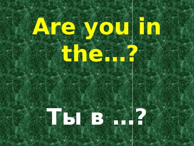 Are you in the…?  Ты в …?