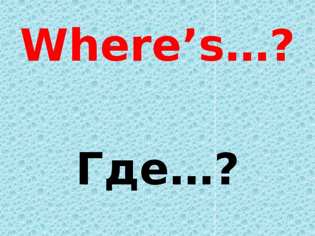 Where’s…?  Где…?