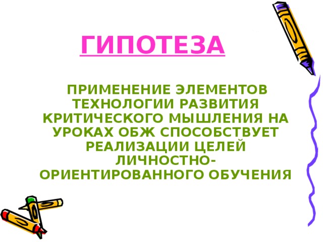 ГИПОТЕЗА  ПРИМЕНЕНИЕ ЭЛЕМЕНТОВ ТЕХНОЛОГИИ РАЗВИТИЯ КРИТИЧЕСКОГО МЫШЛЕНИЯ НА УРОКАХ ОБЖ СПОСОБСТВУЕТ РЕАЛИЗАЦИИ ЦЕЛЕЙ ЛИЧНОСТНО-ОРИЕНТИРОВАННОГО ОБУЧЕНИЯ