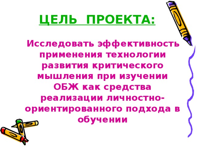 ЦЕЛЬ ПРОЕКТА: Исследовать эффективность применения технологии развития критического мышления при изучении ОБЖ как средства реализации личностно-ориентированного подхода в обучении