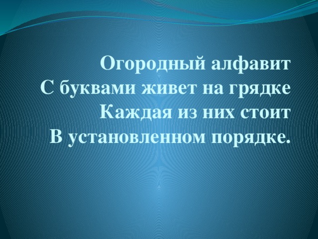 Огородный алфавит  С буквами живет на грядке  Каждая из них стоит  В установленном порядке.