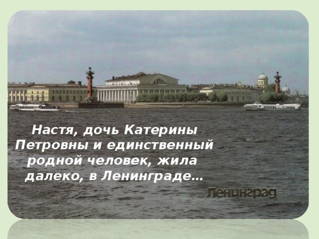 Настя, дочь Катерины Петровны и единственный родной человек, жила далеко, в Ленинграде…