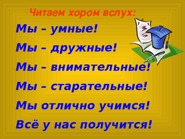 Читаем хором вслух: Мы – умные! Мы – дружные! Мы – внимательные! Мы – старательные! Мы отлично учимся! Всё у нас получится!