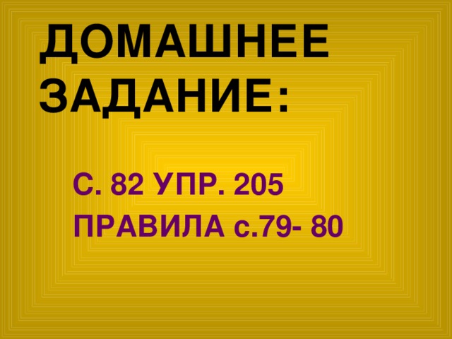 ДОМАШНЕЕ ЗАДАНИЕ: С. 82 УПР. 205 ПРАВИЛА с.79- 80