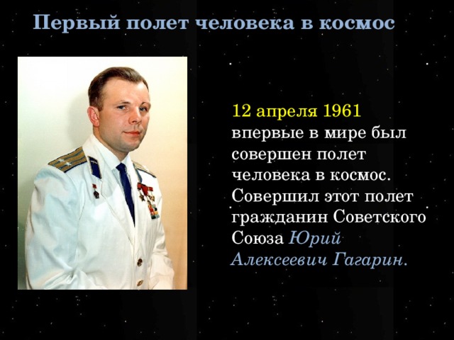 Первый полет человека в космос 12 апреля 1961 впервые в мире был совершен полет человека в космос. Совершил этот полет гражданин Советского Союза Юрий Алексеевич Гагарин.