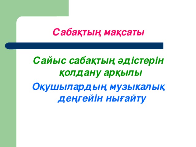 Сабақтың мақсаты  Сайыс сабақтың әдістерін қолдану арқылы  Оқушылардың музыкалық деңгейін нығайту