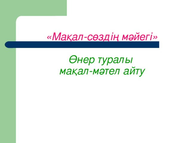 «Мақал-сөздің мәйегі»   Өнер туралы  мақал-мәтел айту