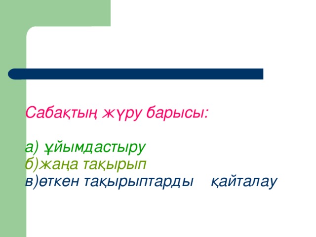 Сабақтың жүру барысы:   а) ұйымдастыру  б)жаңа тақырып  в)өткен тақырыптарды қайталау