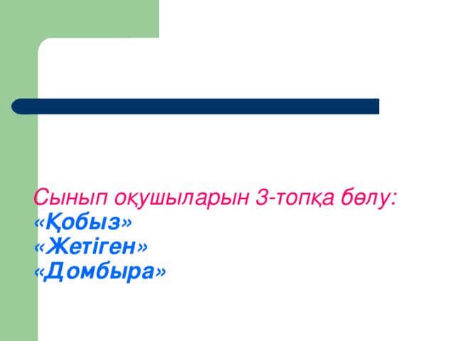 Сынып оқушыларын 3-топқа бөлу:  «Қобыз»  «Жетіген»  «Домбыра»