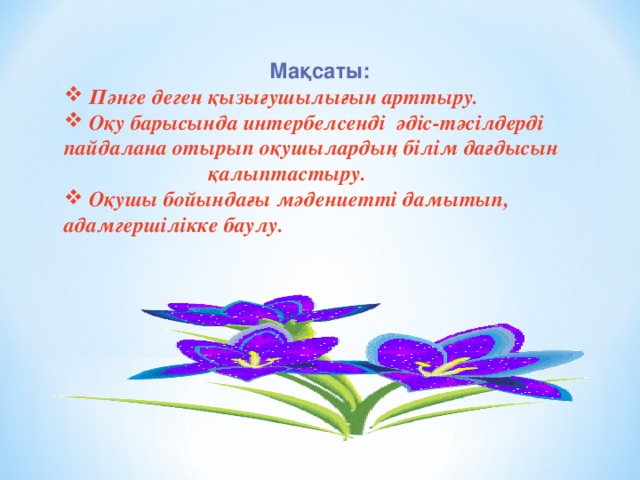 Мақсаты:   П әнге деген қызығушылығын арттыру.  Оқу барысында интербелсенді әдіс-тәсілдерді пайдалана отырып оқушылардың білім дағдысын қалыптастыру.  Оқушы бойындағы мәдениетті дамытып, адамгершілікке баулу.  