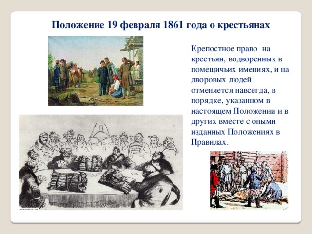 Положение 19 февраля 1861 года о крестьянах Крепостное право на крестьян, водворенных в помещичьих имениях, и на дворовых людей отменяется навсегда, в порядке, указанном в настоящем Положении и в других вместе с оными изданных Положениях в Правилах.