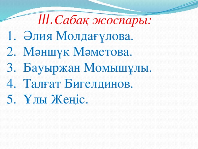 III. Сабақ жоспары: 1. Әлия Молдағүлова. 2. Мәншүк Мәметова. 3. Бауыржан Момышұлы. 4. Талғат Бигелдинов. 5. Ұлы Жеңіс.